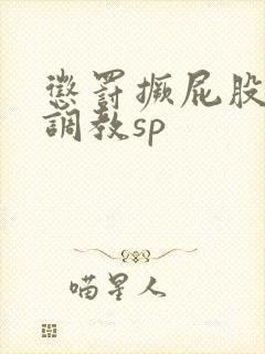 惩罚撅屁股晾臀调教sp