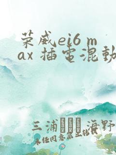 荣威ei6 max 插电混动价格