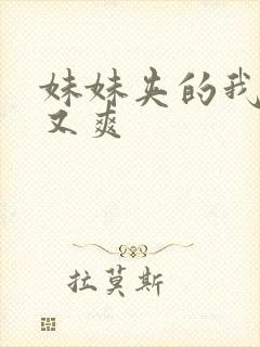 妹妹夹的我又紧又爽 妹妹夹的我又紧又爽