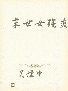 末世女强爽文 末世女强爽文