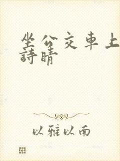 坐公交车上班的诗睛 坐公交车上班的诗睛