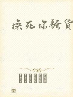 操死你骚货贱逼
