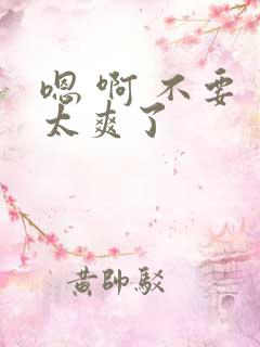 嗯 啊 不要 太爽了