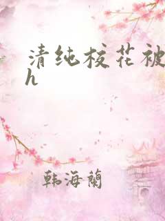 清纯校花被调教h 清纯校花被调教h