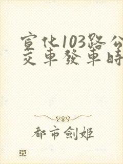 宣化103路公交车发车时间表