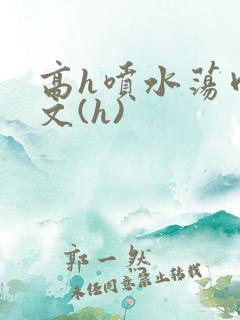高h喷水荡肉欲文(h)