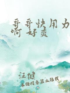 哥哥快用力操我啊 好爽 哥哥快用力操我啊 好爽