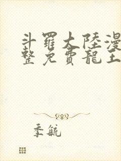 斗罗大陆漫画完整免费龙王传说 斗罗大陆漫画完整免费龙王传说