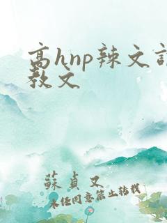 高hnp辣文调教文 高hnp辣文调教文