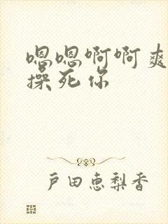 嗯嗯啊啊爽骚货操死你