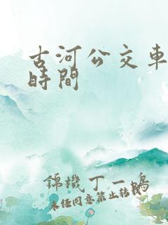 古河公交车发车时间