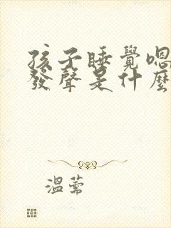 孩子睡觉嗯嗯嗯发声是什么原因