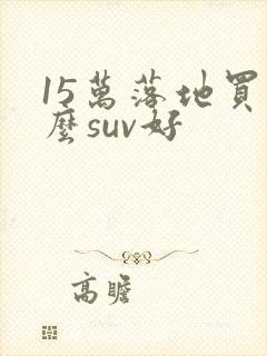 15万落地买什么suv好