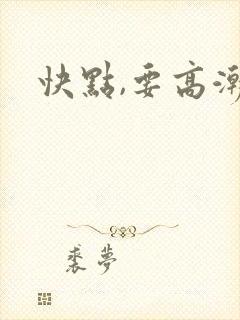 快点,要高潮了