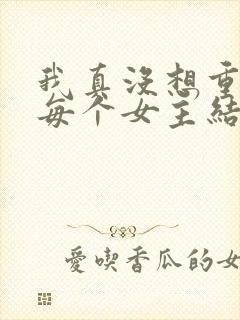 我真没想重生啊每个女主结局