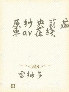 原纱央莉痴汉电车av在线