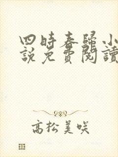 四时春归小可小说免费阅读无弹窗