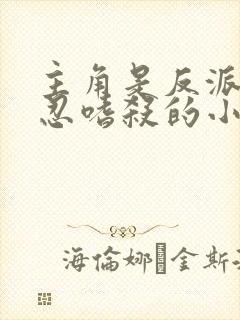 主角是反派且残忍嗜杀的小说 主角是反派且残忍嗜杀的小说