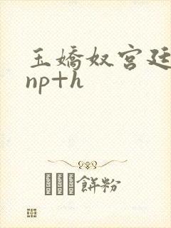玉娇奴宫廷权谋np+h