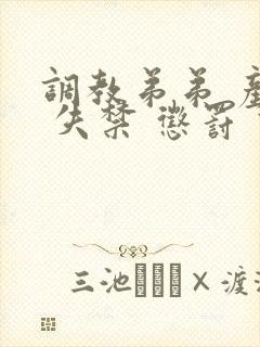 调教弟弟 产奶 失禁 惩罚 高潮
