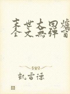 末世大回炉阅读全文无弹窗 末世大回炉阅读全文无弹窗