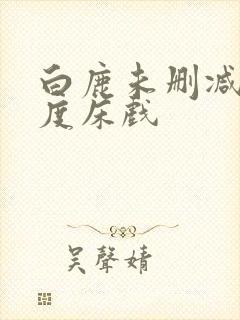 白鹿未删减大尺度床戏
