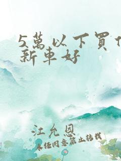 5万以下买什么新车好