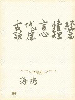 古代言情经典小说虐心短篇小说 古代言情经典小说虐心短篇小说