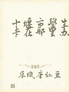 十堰市学生公交卡在哪里办?需要带什么证件?