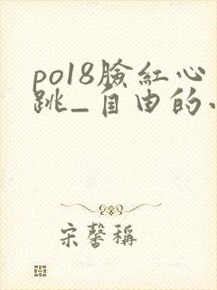po18脸红心跳_自由的小说