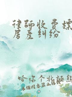 律师收费标准 房产纠纷
