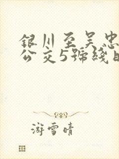 银川至吴忠城际公交5号线时刻表 银川至吴忠城际公交5号线时刻表