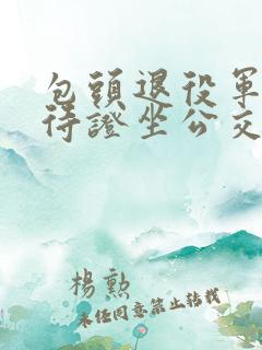 包头退役军人优待证坐公交车免费