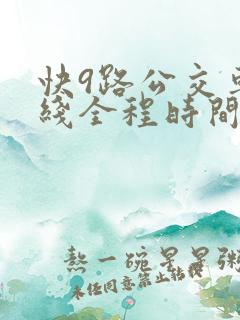 快9路公交车路线全程时间