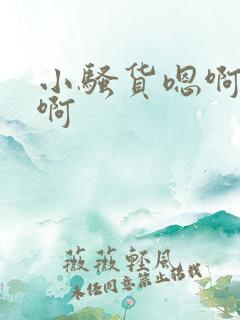 小骚货嗯啊啊啊啊