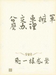 公交车拥军卡怎么办理 公交车拥军卡怎么办理