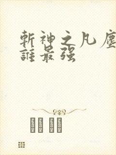 斩神之凡尘神域谁最强 斩神之凡尘神域谁最强
