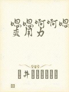 嗯嗯啊啊嗯啊好爽用力