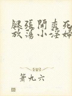 腿张开爽死你个放荡小淫妇小说大尺