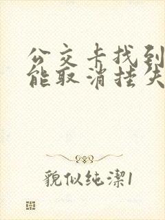 公交卡找到了还能取消挂失吗