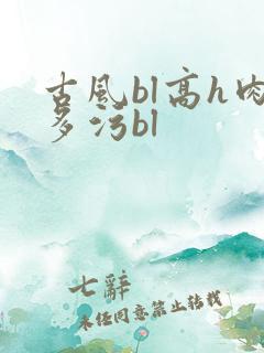 古风bl高h肉多污bl