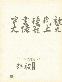 穿书后我被反派大佬宠上天[穿书]