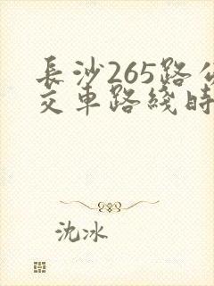长沙265路公交车路线时间表 长沙265路公交车路线时间表