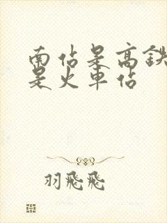 南站是高铁站还是火车站