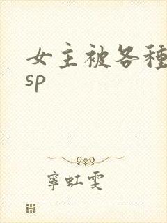女主被各种调教sp