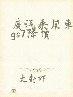 广汽乘用车传祺gs7降价