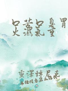 口苦口臭胃火肝火湿气重