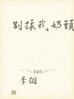 别揉我奶头嗯啊