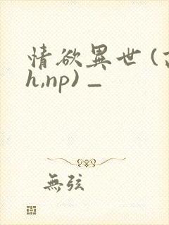 情欲异世 (高h,np) _