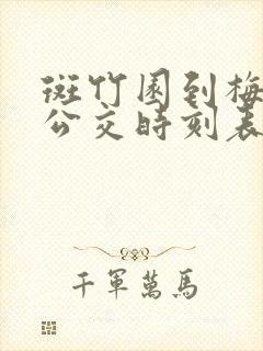 斑竹园到梅山的公交时刻表 斑竹园到梅山的公交时刻表